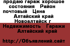 продаю гараж хорошое состояния › Район ­ почтовый › Цена ­ 130 000 - Алтайский край, Новоалтайск г. Недвижимость » Гаражи   . Алтайский край